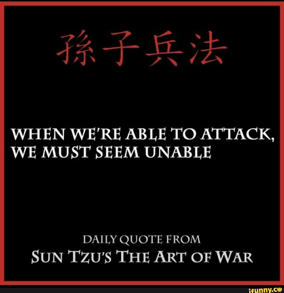 WHEN WE'RE ABLE TO ATTACK,
WE MUST SEEM UNABLE
DAILY QUOTE FROM
SUN TZU'S THE ART OF WAR