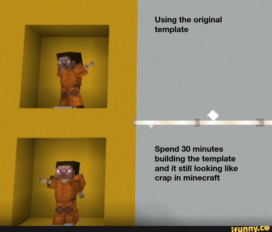 Using the original template Spend 30 minutes building the template and ...