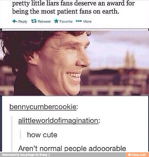 preity little liars fans deserve an award for
being the most patient fans on earth.
Reply ta Retweet Hr Favorite eee More
bennycumbercookie:
alittleworldofimagination:
Aren't normal people adooorable