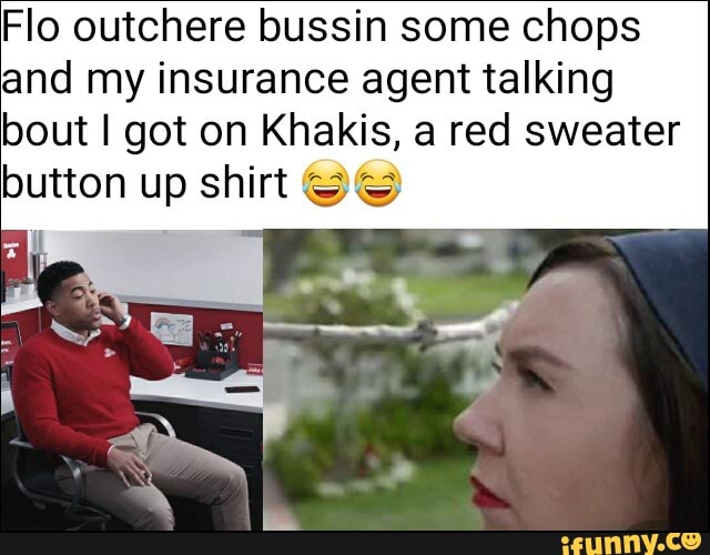 Flo outchere bussin some chops
and my insurance agent talking
bout I got on Khakis, a red sweater
button up shirt SS