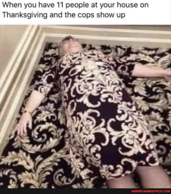 When you have 11 people at your house on
'Thanksgiving and the cops show up