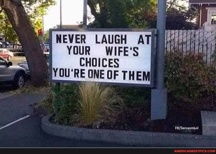 NEVER LAUGH YOUR WIFE'S CHOICES
YOU'RE ONE OF THEM