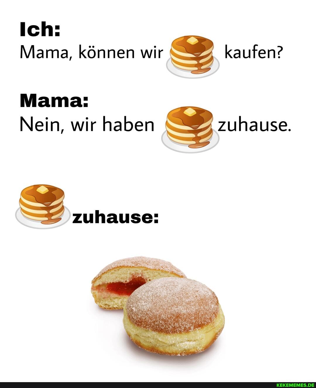 Ich:
Mama, können wir kaufen?
Mama:
Nein, wir haben zuhause.
zuhause: