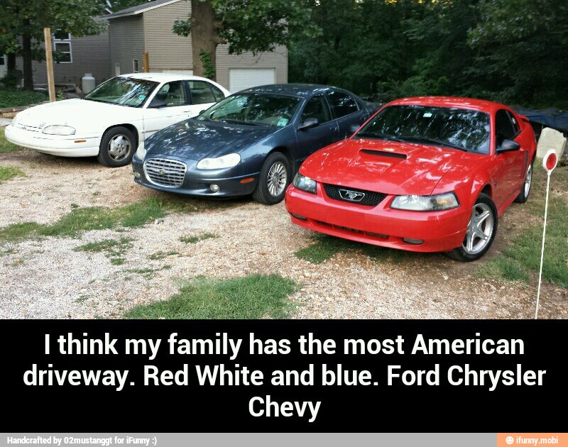 I think my family has the most American
driveway. Red White and blue. Ford Chrysler
Chevy - I think my family has the most American driveway. Red White and blue. Ford Chrysler Chevy