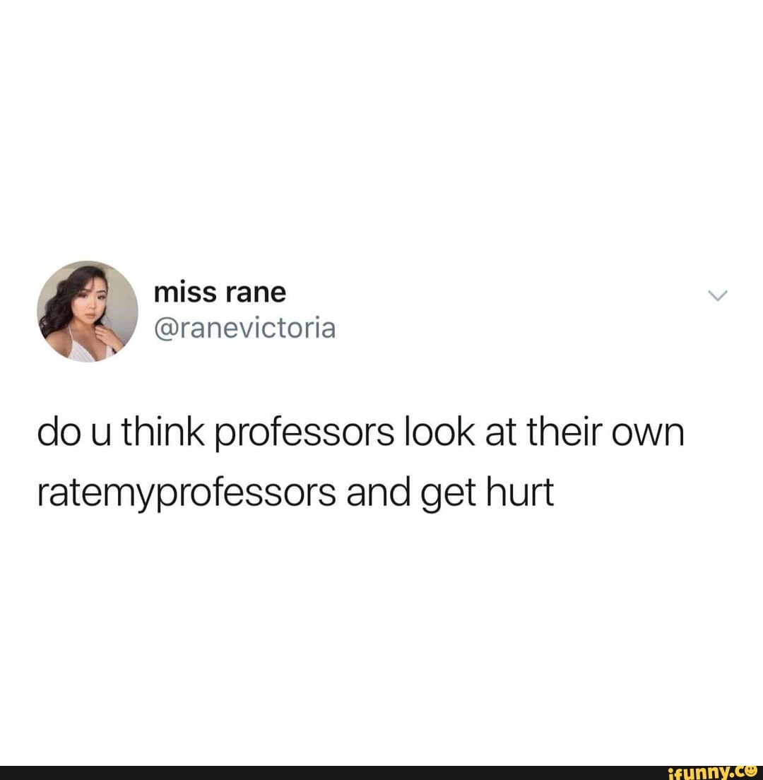 Do u think professors look at their own ratemyprofessors and get hurt ...