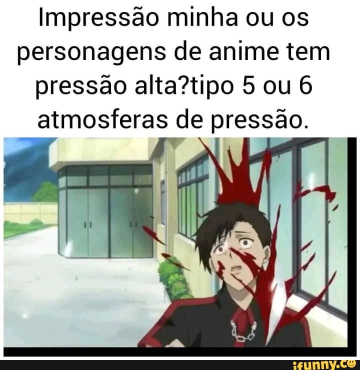 Impressão minha ou os personagens de anime tem pressão ou atmosferas de pressão iFunny Brazil