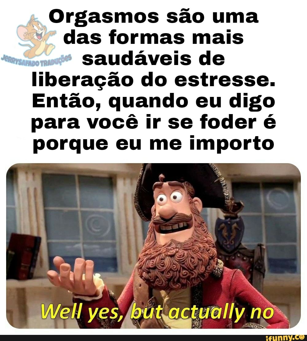 Orgasmos são uma das formas mais
Saudáveis de liberação do estresse.
Então, quando eu digo para você ir se foder é porque eu me importo