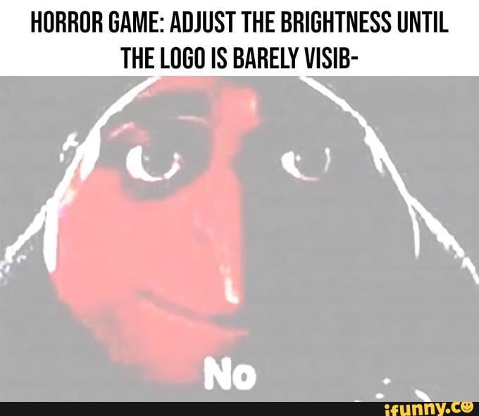 HORROR GAME: ADJUST THE BRIGHTNESS UNTIL
THE LOGO IS BARELY VISIB-