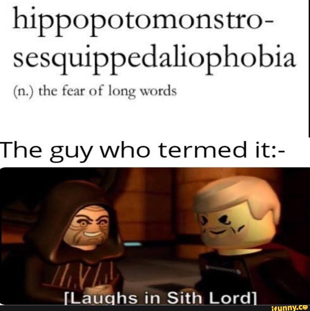 hippopotomonstro-
sesquippedaliophobia
(n.) the fear of long words
The guy who termed it:-