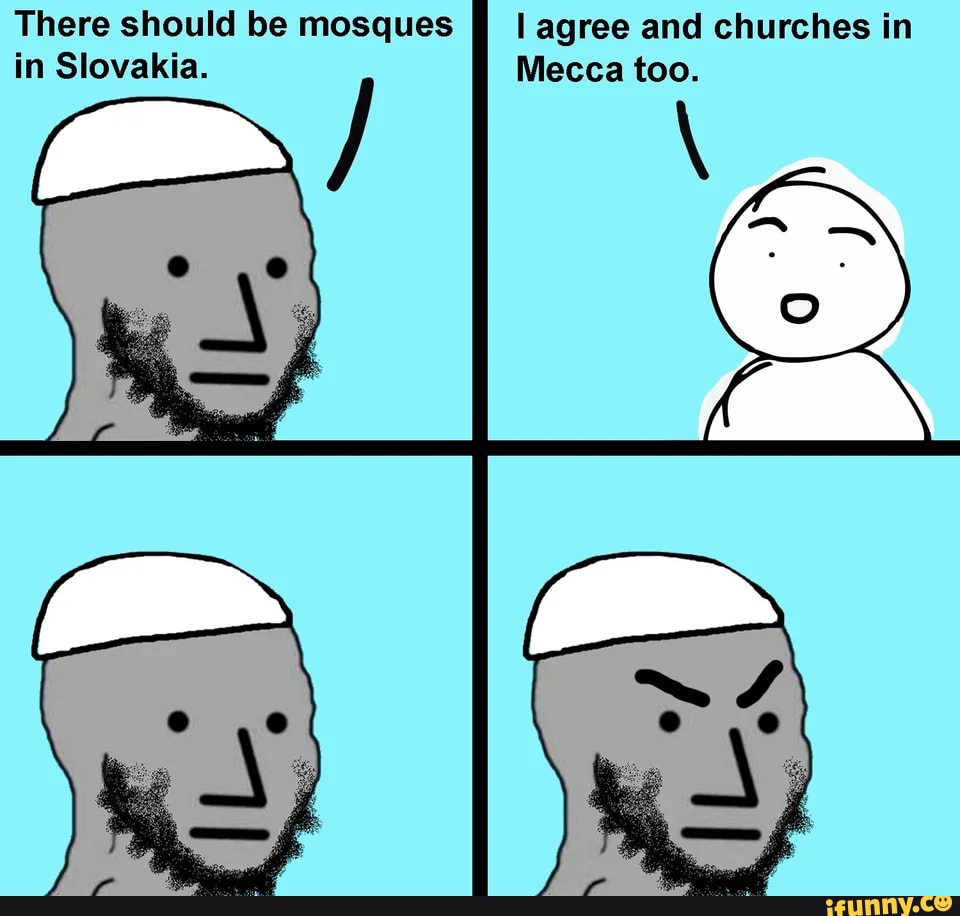 There should be mosques
in Slovakia.
l agree and churches in
Mecca too.