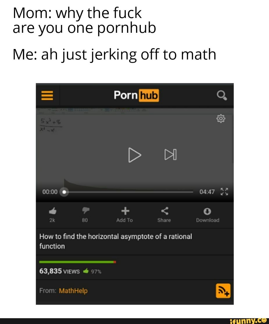 Mom: why the fuck are you one pornhub Me: ah justjerking off to math -  iFunny