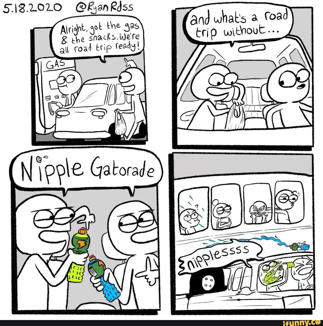 E che snacks. Were
a
road trip feady!
trip
Nipple Gatorade