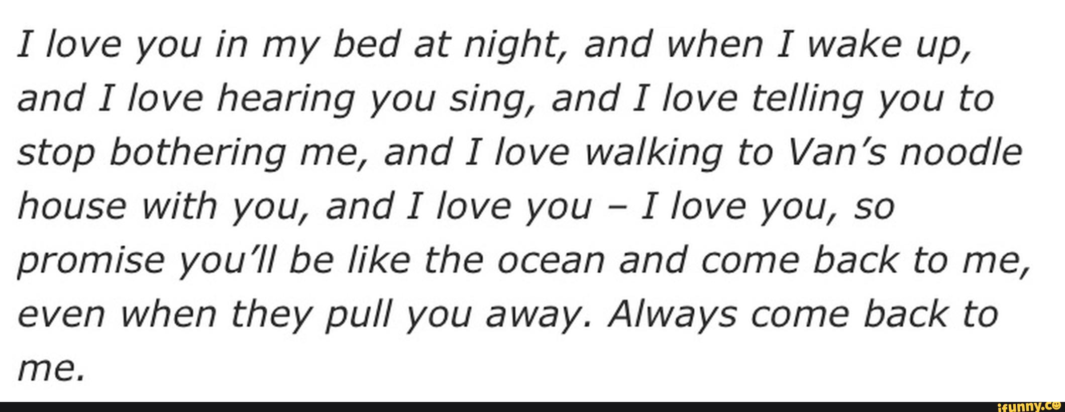 I love you in my bed at night, and when I wake up, and I love hearing