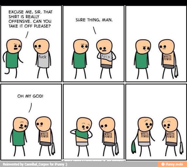 EXCUSE ME, SIR. THAT
SHIRT IS REALLY
OFFENSIVE. CAN YOU
SURE THING, MAN.
TAKE IT OFF PLEASE?
OH My GOD!