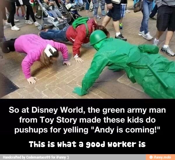 So at Disney World, the green army man
from Toy Story made these kids do
pushups for yelling "Andy is coming!"
This is What a 900d worker is - This is what a good worker is