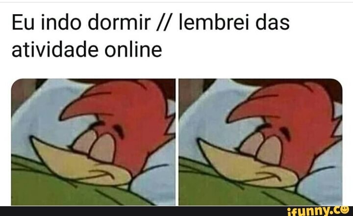 Eu indo dormir lembrei das
atividade online