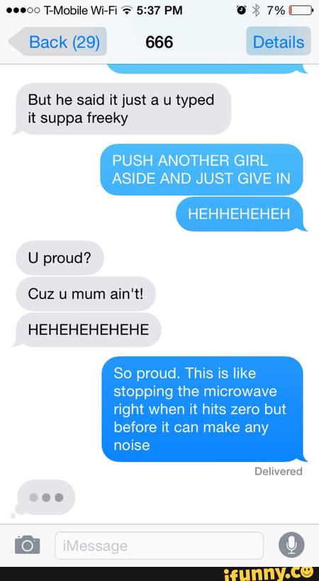 Back (29) 666 Details
But he said it just a u typed
it suppa freeky
PUSH ANOTHER GIRL
ASIDE AND JUST GIVE IN
U proud?
Cuz u mum ain't!
HEHEHEHEHEHE
So proud. This is like
stopping the microwave
right when it hits but
before it can make any