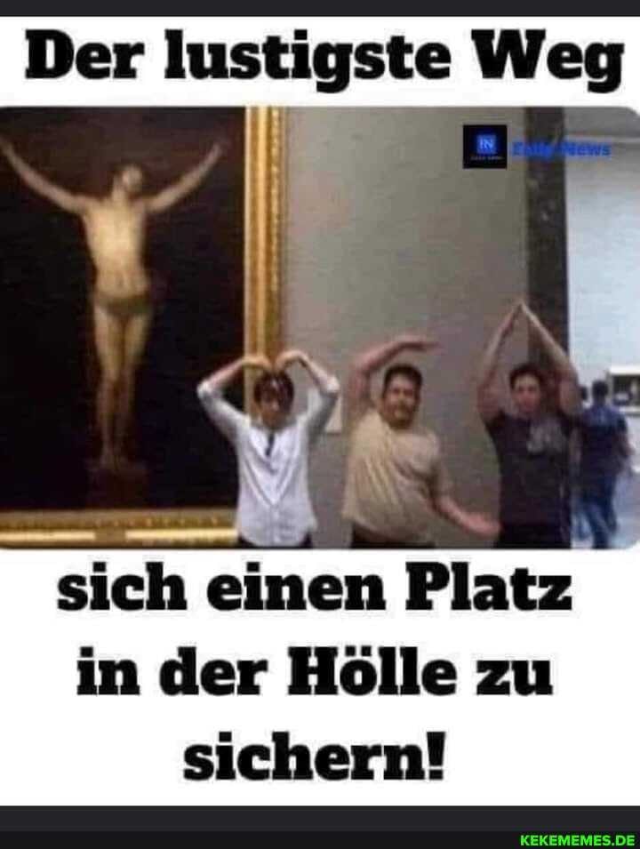 Der lustigste Weg
Pass
sich einen Platz in der Hölle zu sichern!