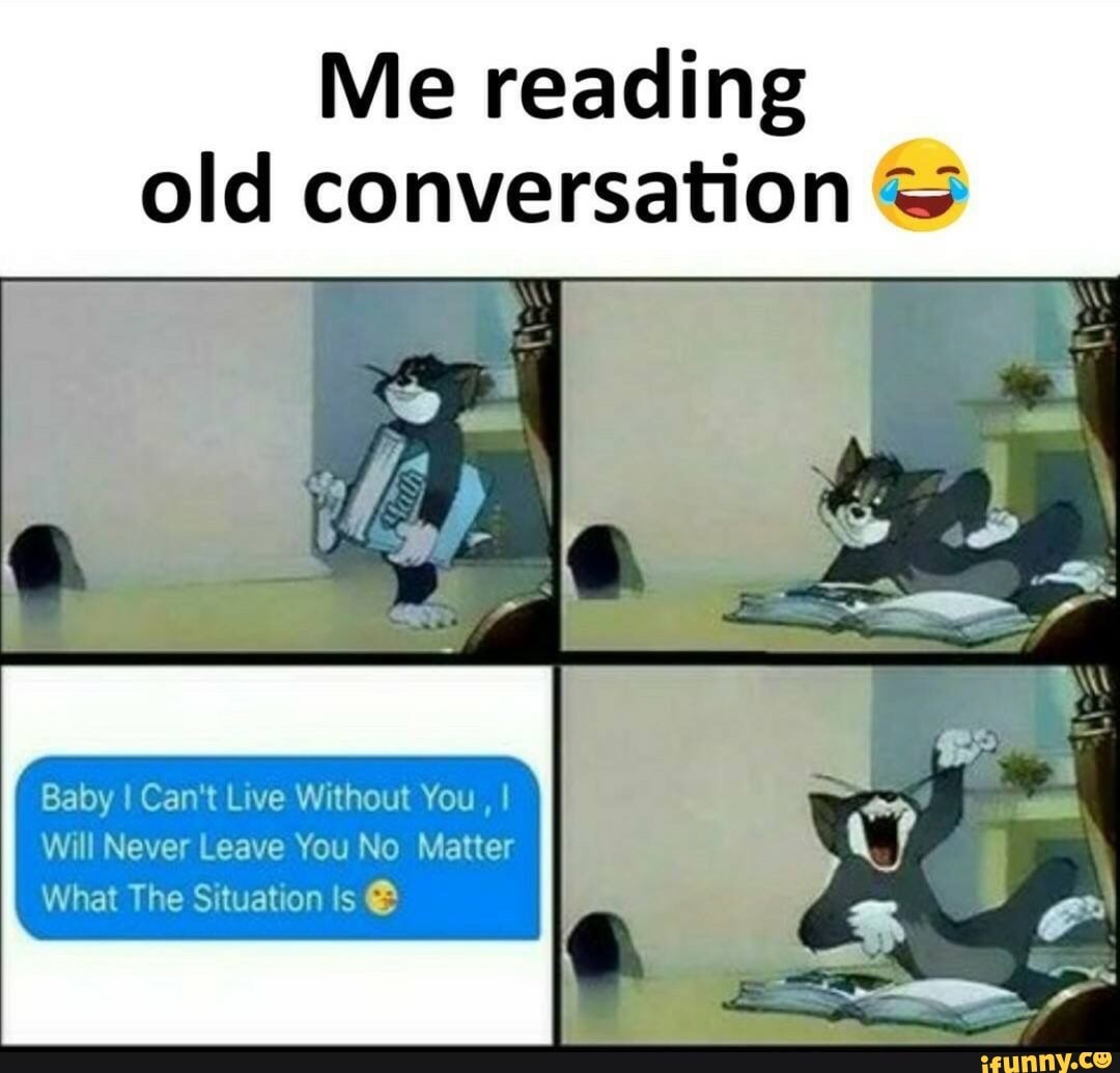 Me Reading Old Conversation Baby I Can T Live Without You I Will Never Leave You No Matter What The Situation Is 3 Ifunny