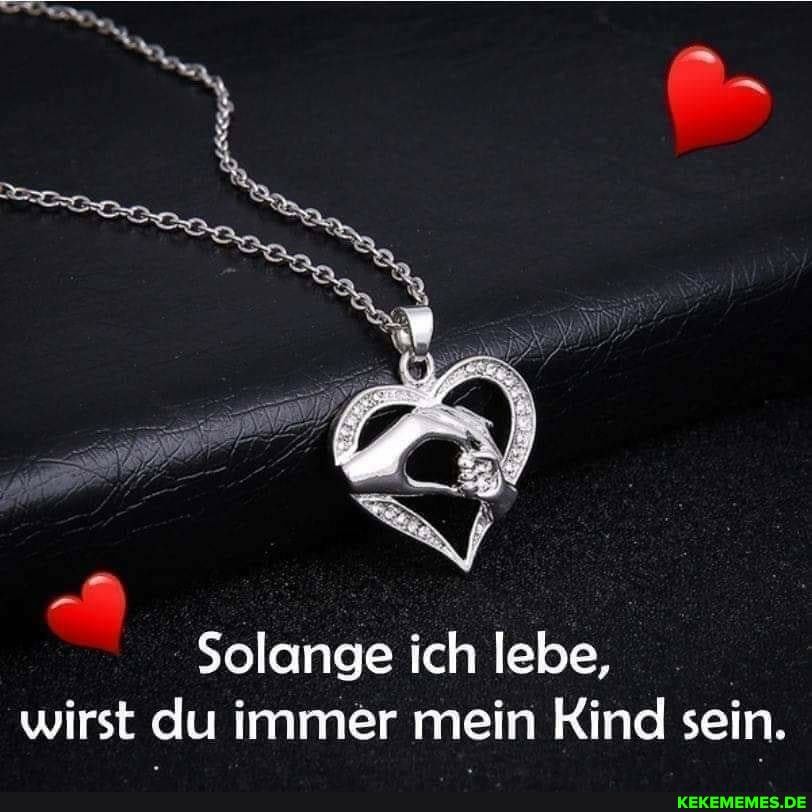 Solange ich lebe, wirst du immer mein Kind sein.