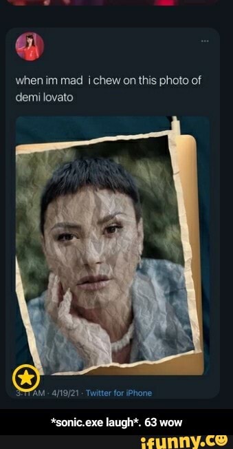 when im mad i chew on this photo of demi lovato
"AM - - Twitter for iPhone
"sonic. exe laugh*. 63 wow - *sonic.exe laugh*. 63 wow