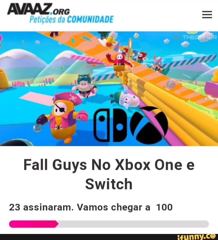 "ORG Petições da COMUNIDADE
Fall Guys No Xbox One e
Switch
23 assinaram. Vamos chegar a 100