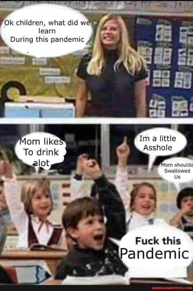 Ok children, what did we learn
During this pandemic
om like
To drink
Im little
Asshole
Us
alot om shoulde
Swallowed
Fuck this
Pandemic