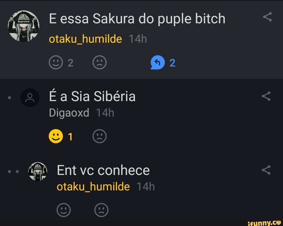 E essa Sakura do puple bitch
IP" otaku humilde
É a Sia Sibéria
Digaoxd
Ent vc conhece
otaku humilde