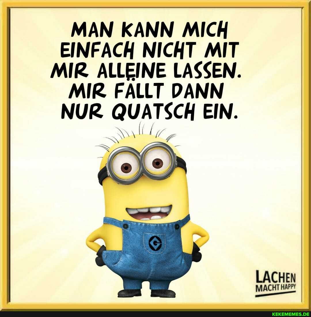 MAN KANN MICH EINFACH NICHT MIT MIR ALLEINE LASSEN.
MIR FALLT DANN NUR QUATSCH EIN.
LACHEN
HT HAPPY MAC