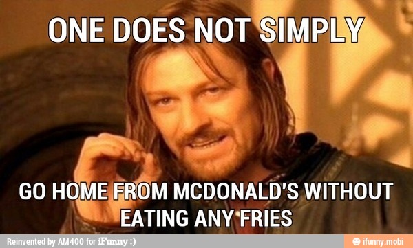 ONE
DOES NOT
SIMPINVAs
E rd
GO HOME EROM MCDONALD'S WITHOUT
EATING ANY'FRIES