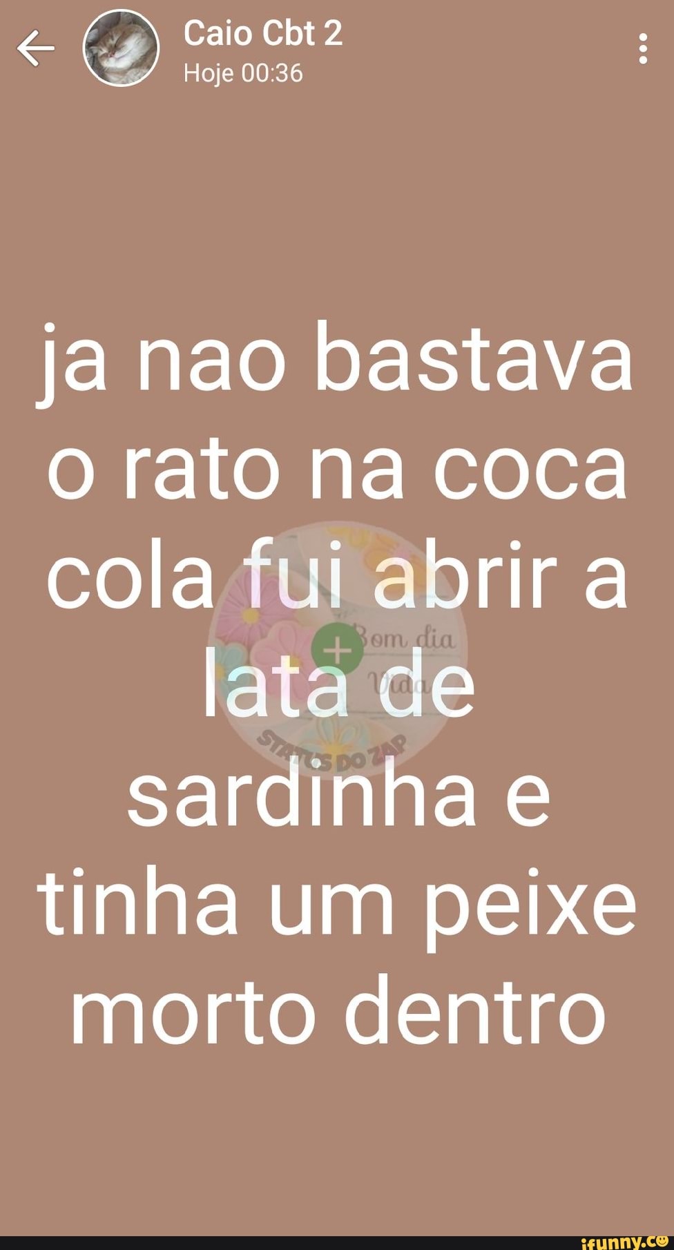 Caio Cbt 2
Hoje
ja nao bastava o rato na coca cola fui abrir a lata de sardinha e tinha um peixe morto dentro