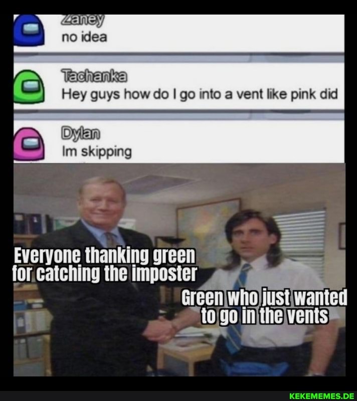 no idea
Hey guys how do I go into a vent like pink did
Im skipping
Everyone thanking green for.catching the imposter
Green