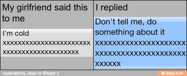 My girlfriend said this
I'm cold
I replied
Don't tell me, do
something about it
