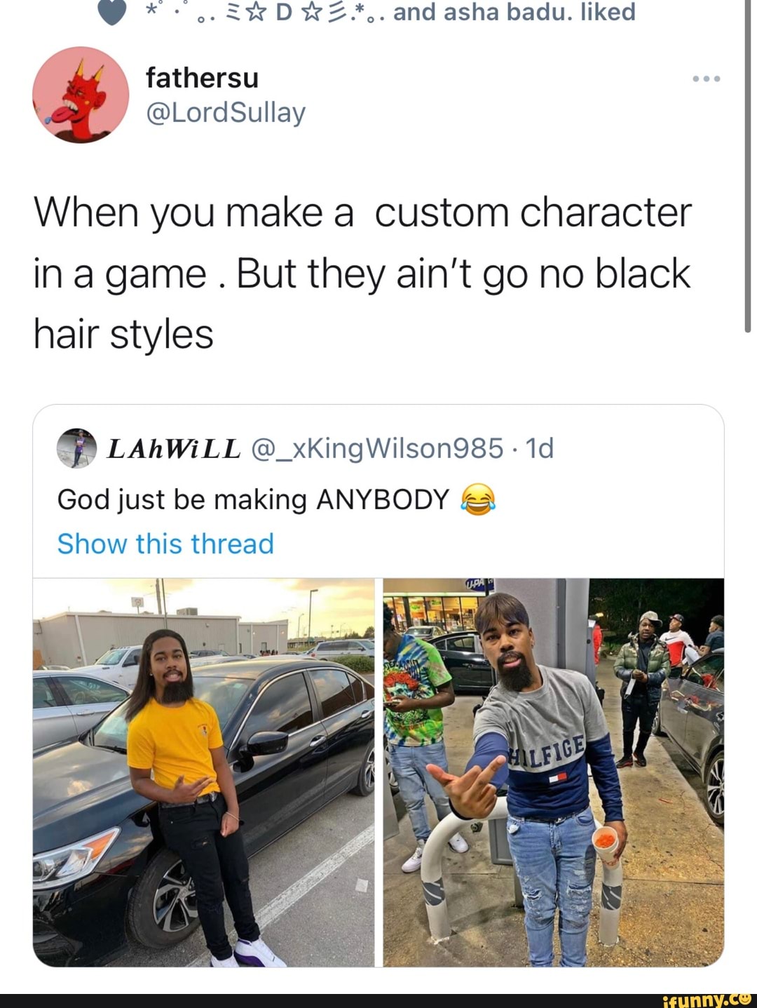 . and asia baclu. liked
When you make a custom character
hair styles
in a game . But they ain't go no black
God just be making ANY Show this thread
LAVALL @_xKingWilson985
BODY