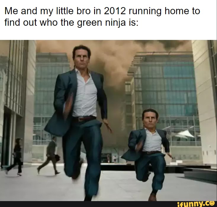 Me and my little bro in 2012 running home to
find out who the green ninja is: