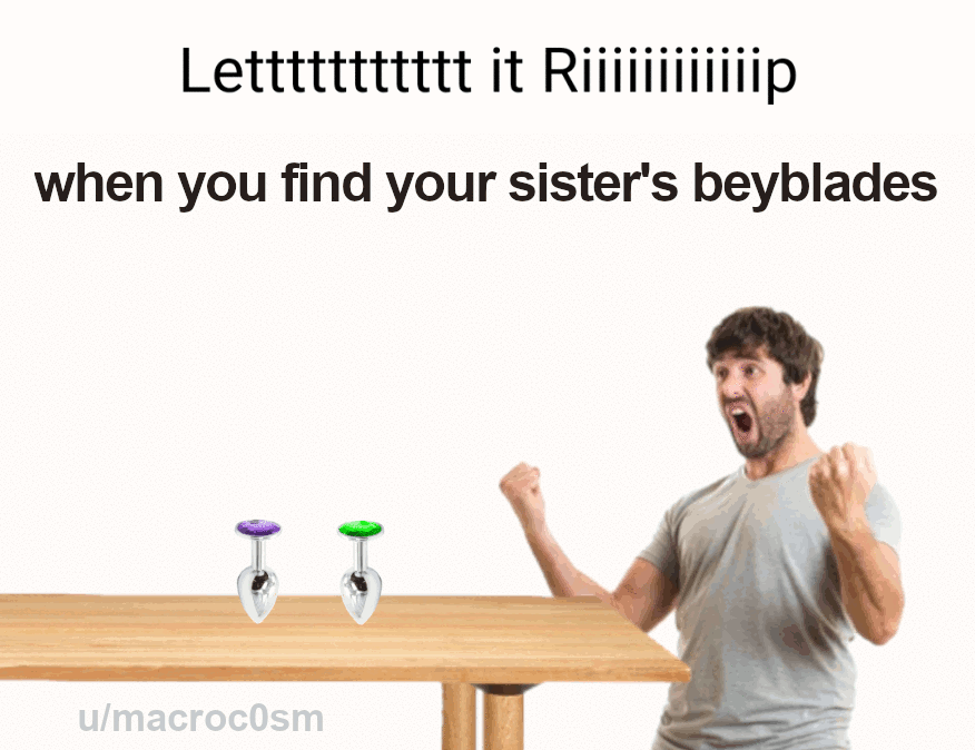 It when you find your sister's beyblades iFunny
