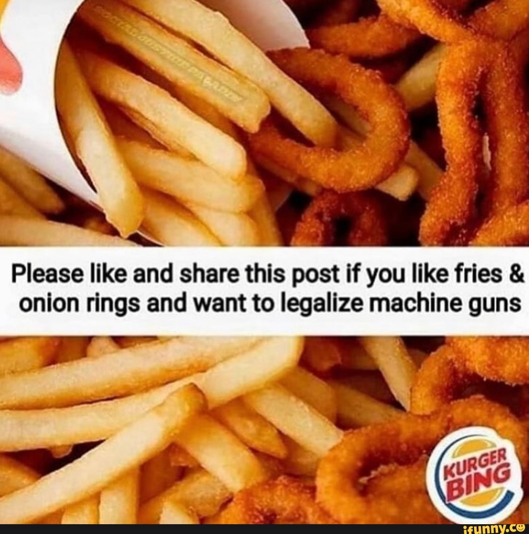 Pet ud
Please like and share this post if you like fries onion rings and want to legalize machine guns