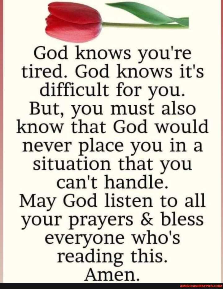 God knows you're tired. God knows it's difficult for you.
But, you must also know that God would never place you ina situation that you can't handle.
May God listen to all your prayers & bless everyone who's reading this.
Aman