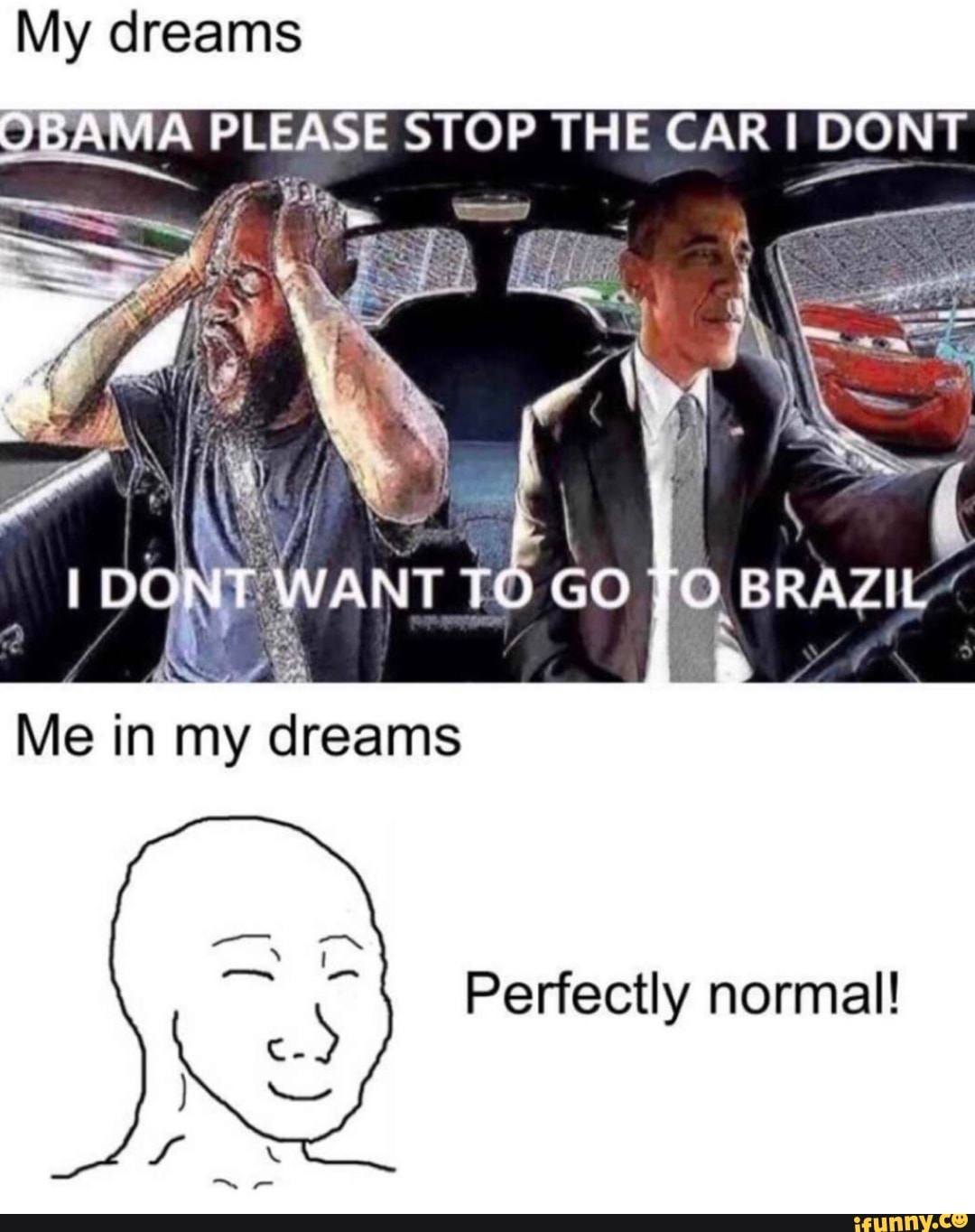 Stop the car. Obama please stop the car. Obama please stop the car i don't want to go to Brazil. No Obama i don't want to go to Brazil. Stop Obama.