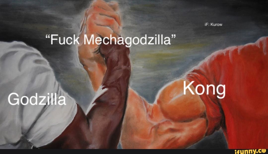 "Fuck Mechagodzilla'
Godzilla Kong