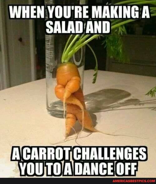 WHEN YOU'RE MAKING A SALAD AND
AGARROT CHALLENGES VAL T? ALARWCE NEL
