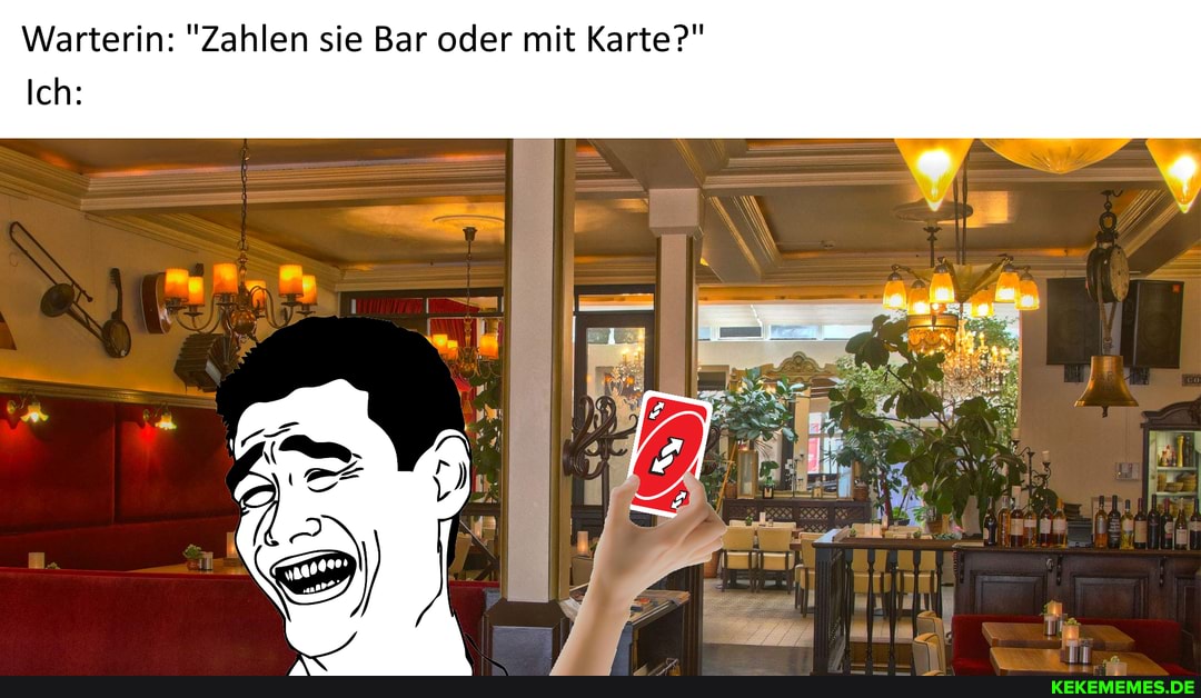 Warterin: "Zahlen sie Bar oder mit Karte?"
Ich: