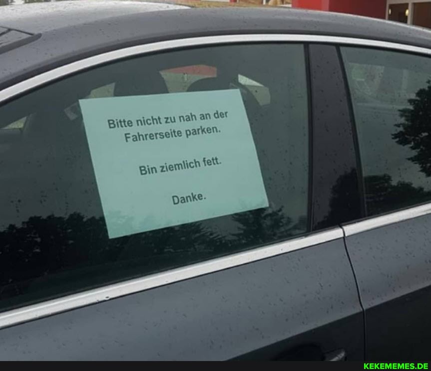 Bitte nicht zu nah an der
Fahrerseite parken.
ziemlich fett.
Bin
Danke-