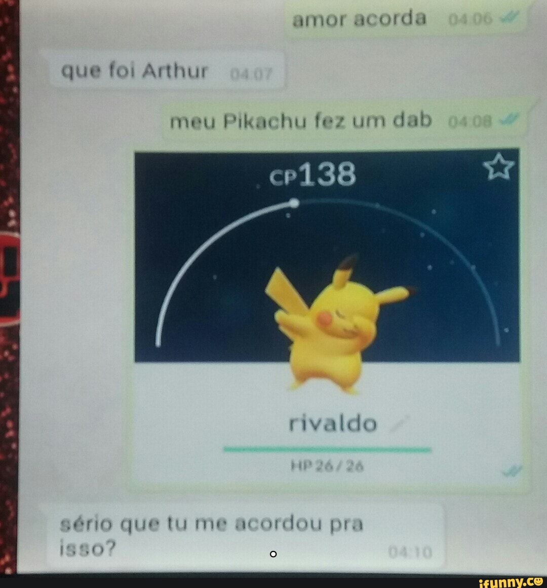 que foi Arthur
meu Pikachu fez um
dab
sério que tu me acordou pra