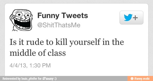 ea Funny V+
Is it rude to kill yourself in the
middle of class