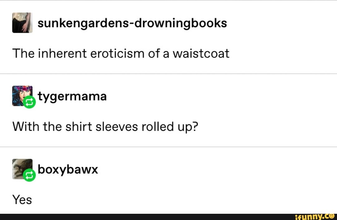 w. sunkengardens-drowningbooks
The inherent eroticism of a waistcoat
With the shirt sleeves rolled up?
2 boxybawx
Yes