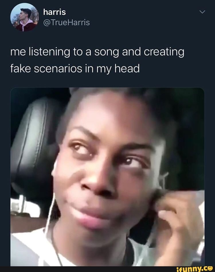 harris-me-listening-to-a-song-and-creating-fake-scenarios-in-my-head