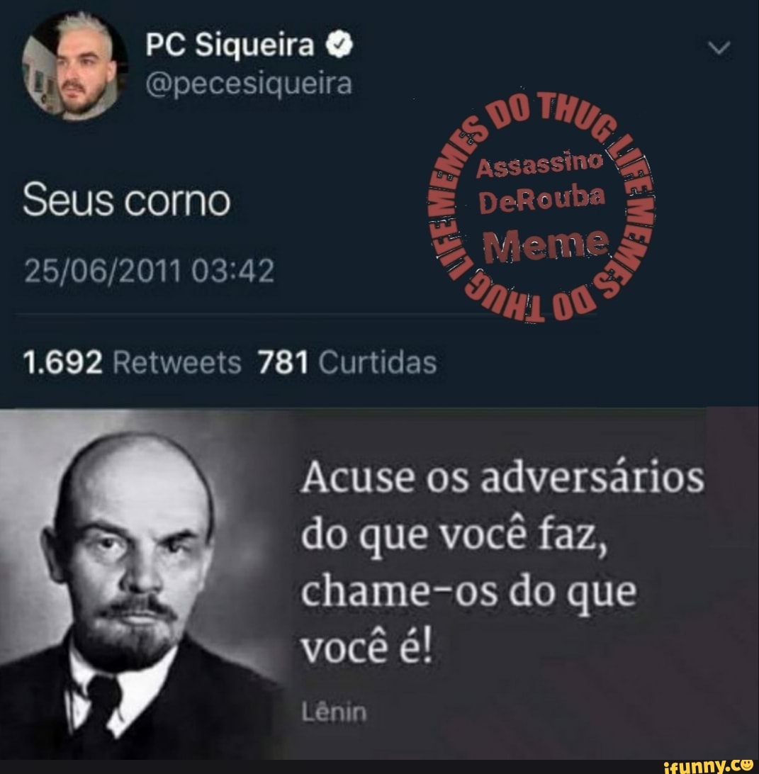 Seus corno
Acuse os adversarios
do que vocé
faz,
chame-os do que
você é!