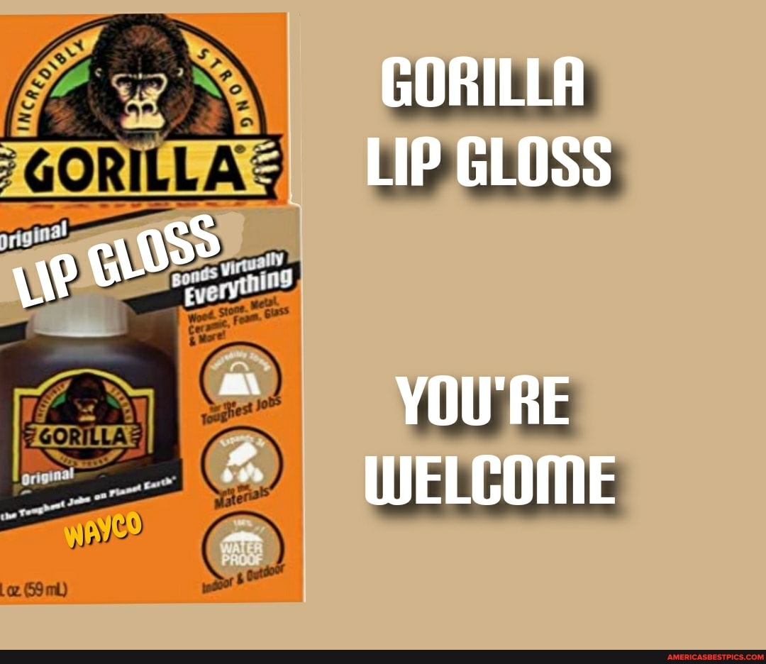 GORILLA LIP GLOSS
ye
YOU'RE WWELCOME