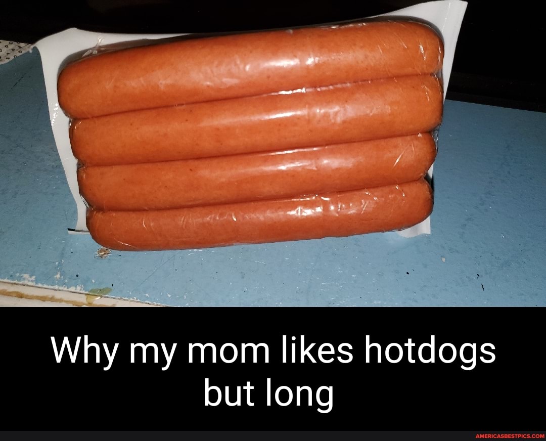 Why my mom likes hotdogs but long